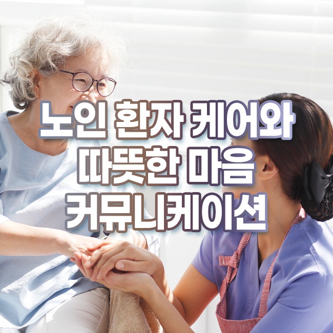 노인 환자 케어와 따뜻한 마음 커뮤니케이션